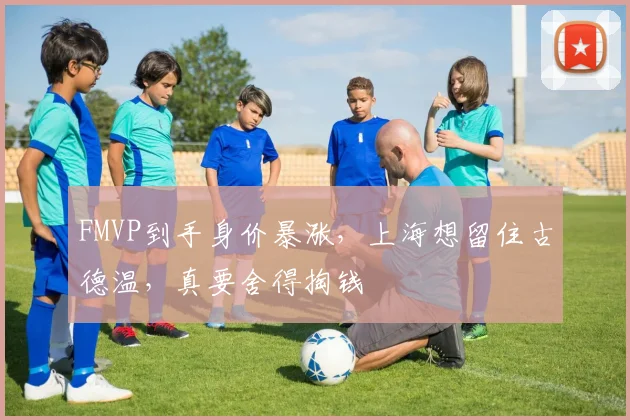 FMVP到手身价暴涨，上海想留住古德温，真要舍得掏钱