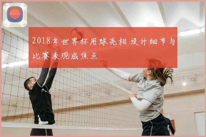 2018年世界杯用球亮相 设计细节与比赛表现成焦点