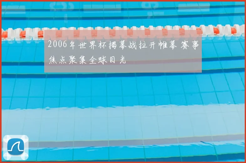 2006年世界杯揭幕战拉开帷幕 赛事焦点聚集全球目光