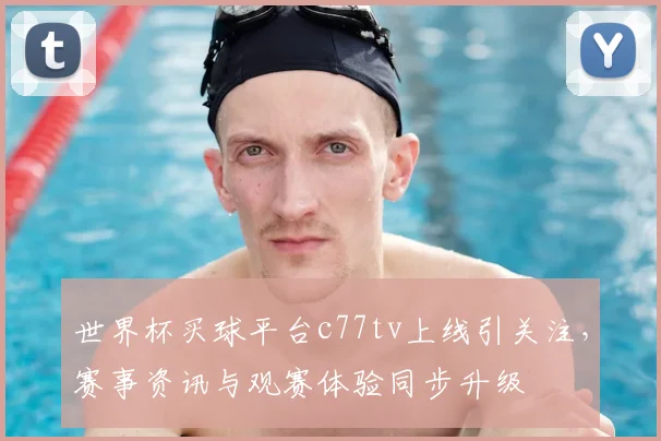 世界杯买球平台c77tv上线引关注，赛事资讯与观赛体验同步升级